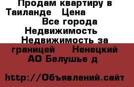 Продам квартиру в Таиланде › Цена ­ 3 500 000 - Все города Недвижимость » Недвижимость за границей   . Ненецкий АО,Белушье д.